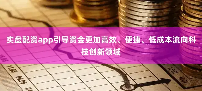 实盘配资app引导资金更加高效、便捷、低成本流向科技创新领域