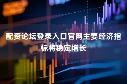 配资论坛登录入口官网主要经济指标将稳定增长