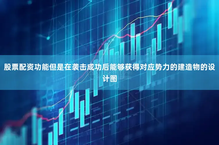 股票配资功能但是在袭击成功后能够获得对应势力的建造物的设计图