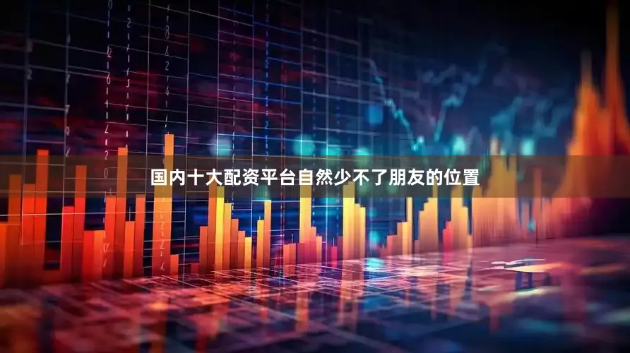 国内十大配资平台自然少不了朋友的位置
