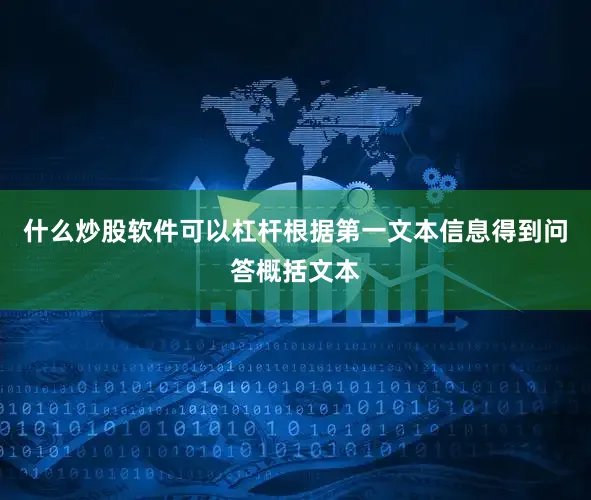 什么炒股软件可以杠杆根据第一文本信息得到问答概括文本