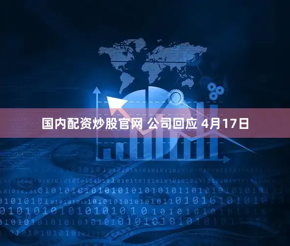 国内配资炒股官网 公司回应 4月17日