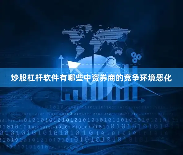 炒股杠杆软件有哪些中资券商的竞争环境恶化