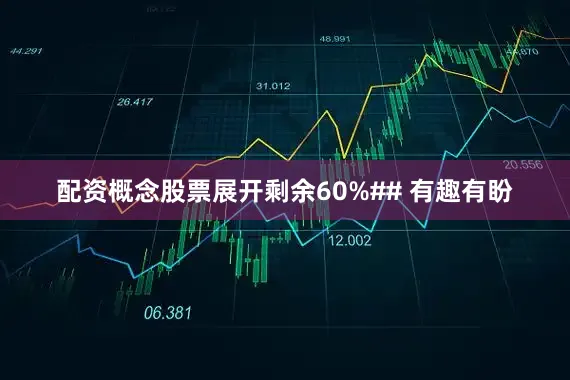 配资概念股票展开剩余60%## 有趣有盼