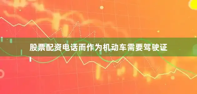 股票配资电话而作为机动车需要驾驶证