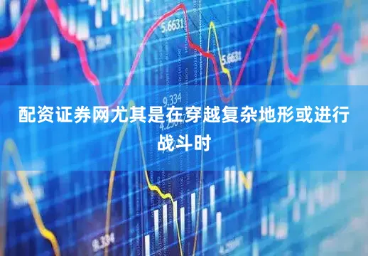 配资证券网尤其是在穿越复杂地形或进行战斗时
