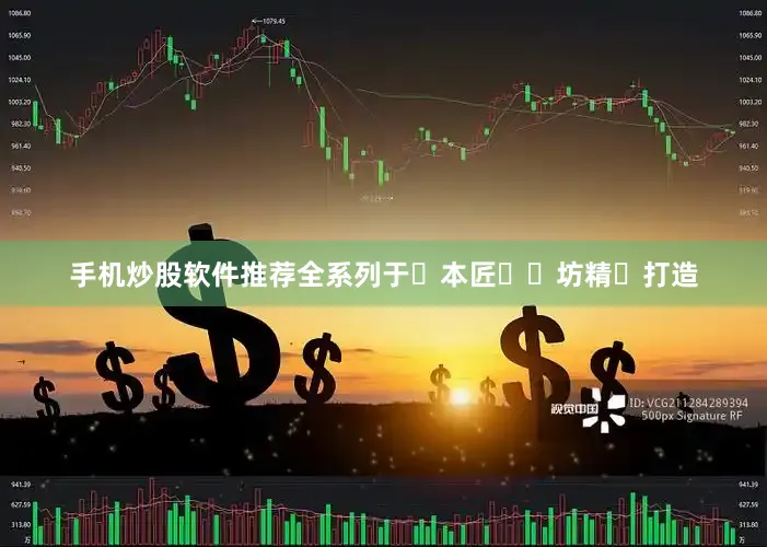 手机炒股软件推荐全系列于⽇本匠⼈⼯坊精⼼打造