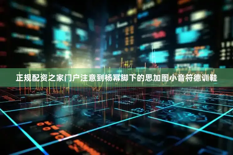 正规配资之家门户注意到杨幂脚下的思加图小音符德训鞋