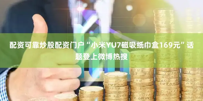 配资可靠炒股配资门户“小米YU7磁吸纸巾盒169元”话题登上微博热搜