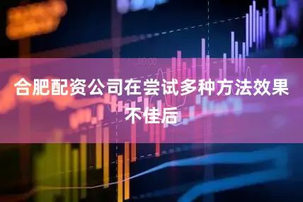 合肥配资公司在尝试多种方法效果不佳后