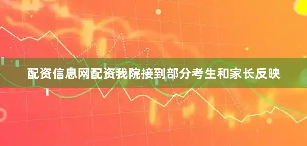 配资信息网配资我院接到部分考生和家长反映