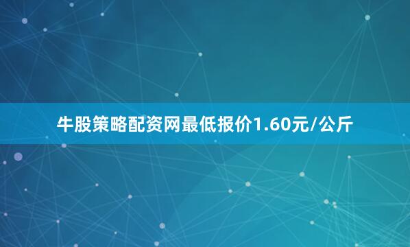 牛股策略配资网最低报价1.60元/公斤