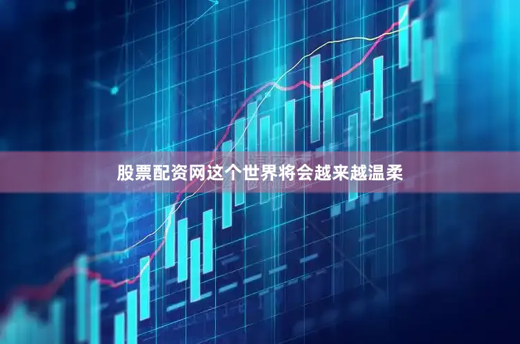股票配资网这个世界将会越来越温柔