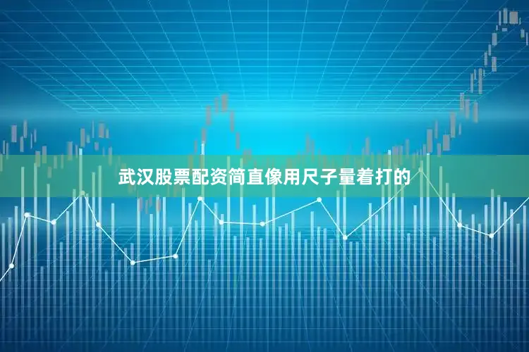武汉股票配资简直像用尺子量着打的