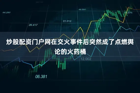 炒股配资门户网在交火事件后突然成了点燃舆论的火药桶