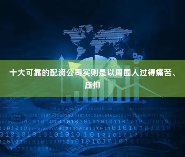 十大可靠的配资公司实则是以周围人过得痛苦、压抑