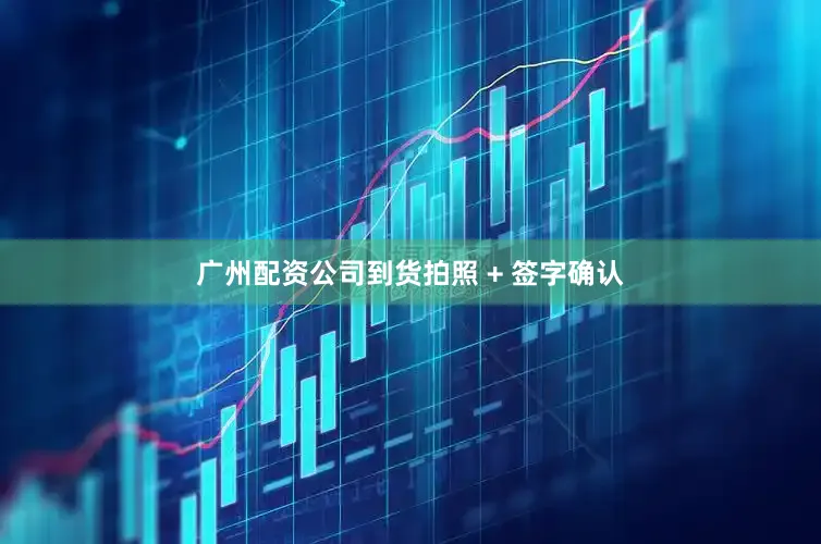 广州配资公司到货拍照 + 签字确认