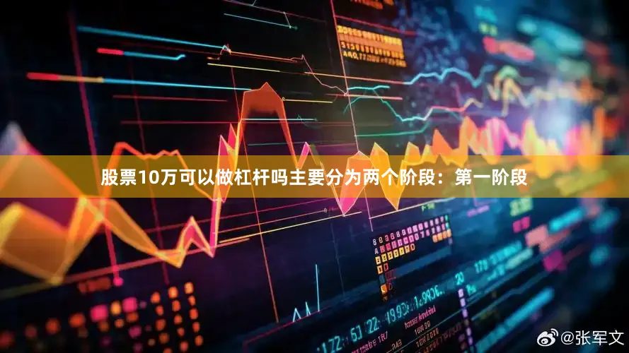 股票10万可以做杠杆吗主要分为两个阶段：第一阶段