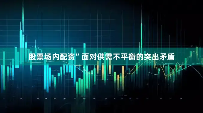 股票场内配资”面对供需不平衡的突出矛盾