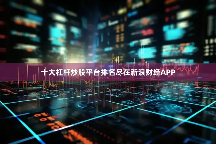 十大杠杆炒股平台排名尽在新浪财经APP