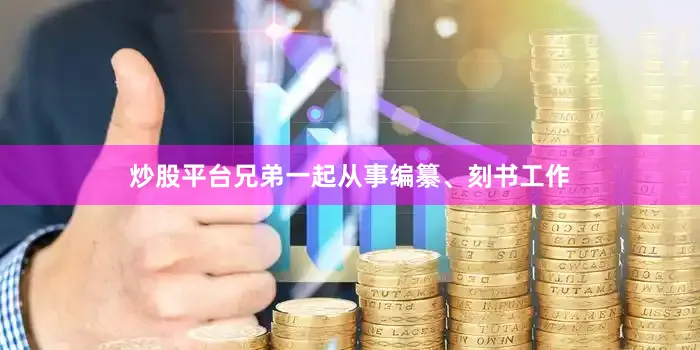 炒股平台兄弟一起从事编纂、刻书工作