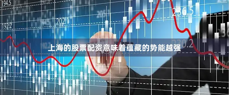 上海的股票配资意味着蕴藏的势能越强