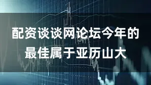 配资谈谈网论坛今年的最佳属于亚历山大