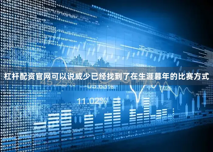 杠杆配资官网可以说威少已经找到了在生涯暮年的比赛方式