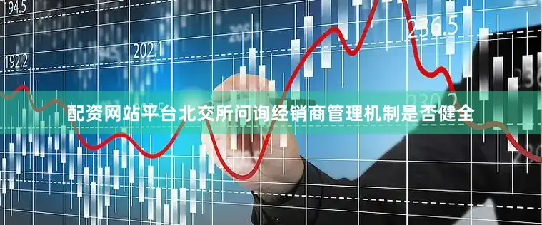 配资网站平台　　北交所问询经销商管理机制是否健全
