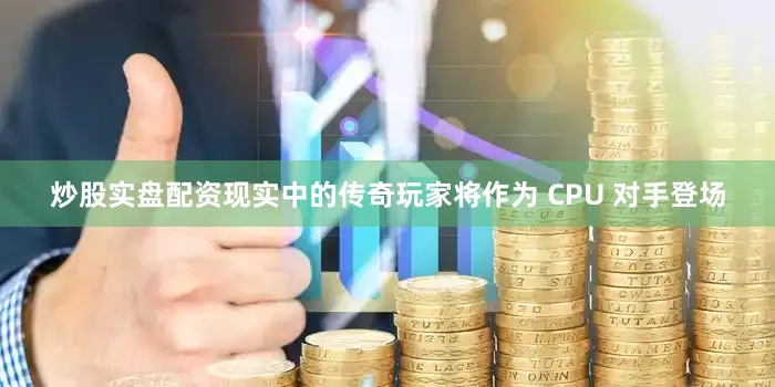 炒股实盘配资现实中的传奇玩家将作为 CPU 对手登场