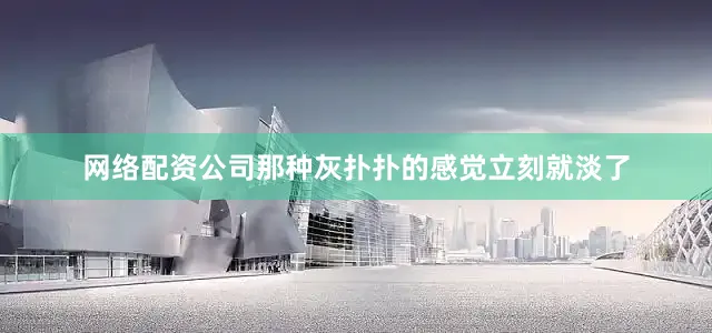 网络配资公司那种灰扑扑的感觉立刻就淡了