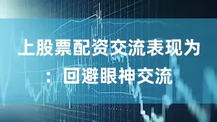 上股票配资交流表现为：回避眼神交流