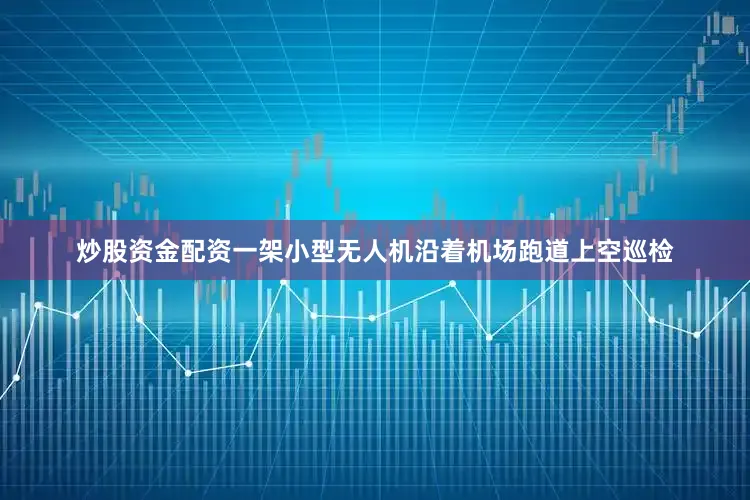 炒股资金配资一架小型无人机沿着机场跑道上空巡检