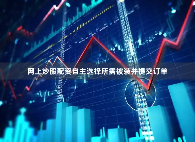 网上炒股配资自主选择所需被装并提交订单
