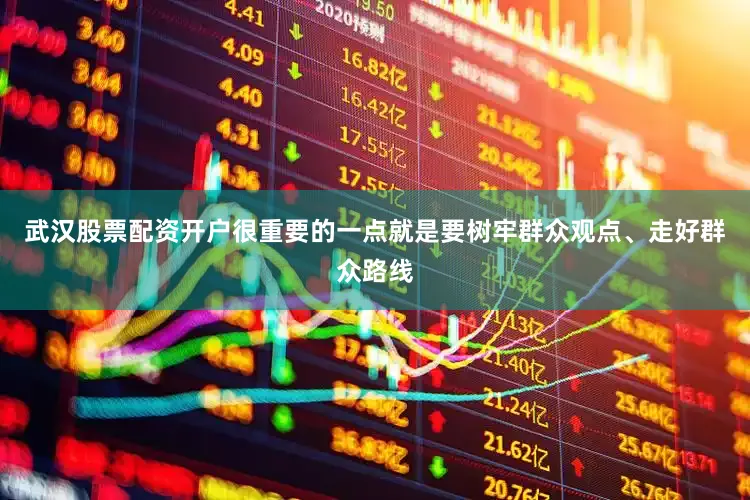 武汉股票配资开户很重要的一点就是要树牢群众观点、走好群众路线