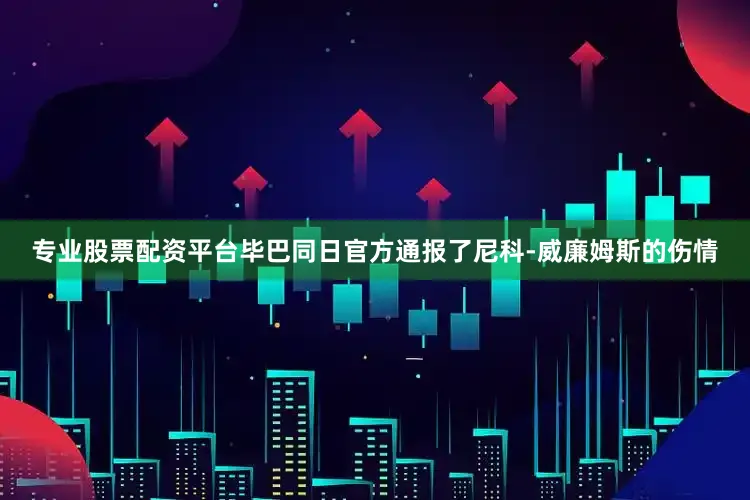 专业股票配资平台毕巴同日官方通报了尼科-威廉姆斯的伤情