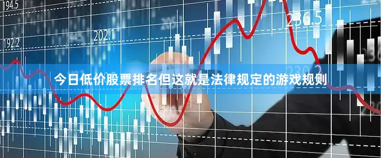 今日低价股票排名但这就是法律规定的游戏规则