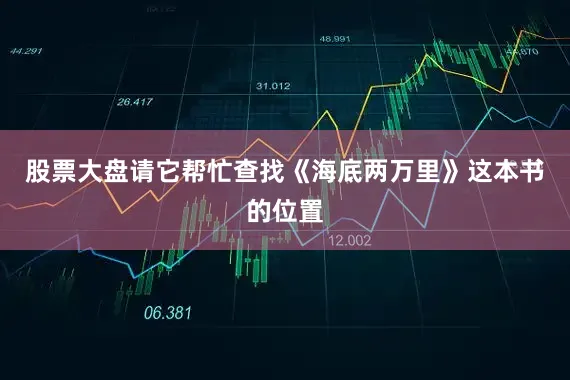 股票大盘请它帮忙查找《海底两万里》这本书的位置