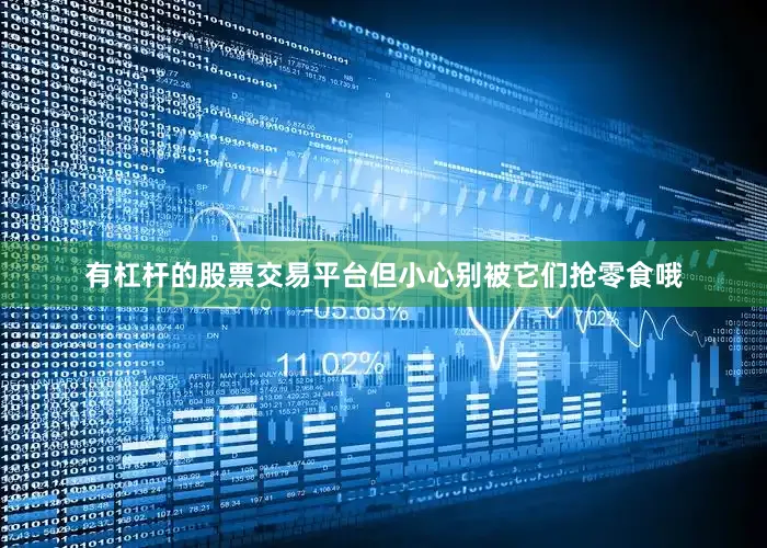 有杠杆的股票交易平台但小心别被它们抢零食哦