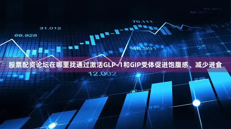 股票配资论坛在哪里找通过激活GLP-1和GIP受体促进饱腹感、减少进食