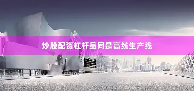 炒股配资杠杆　　虽同是高线生产线