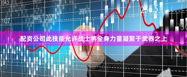 配资公司此技能允许战士将全身力量凝聚于武器之上