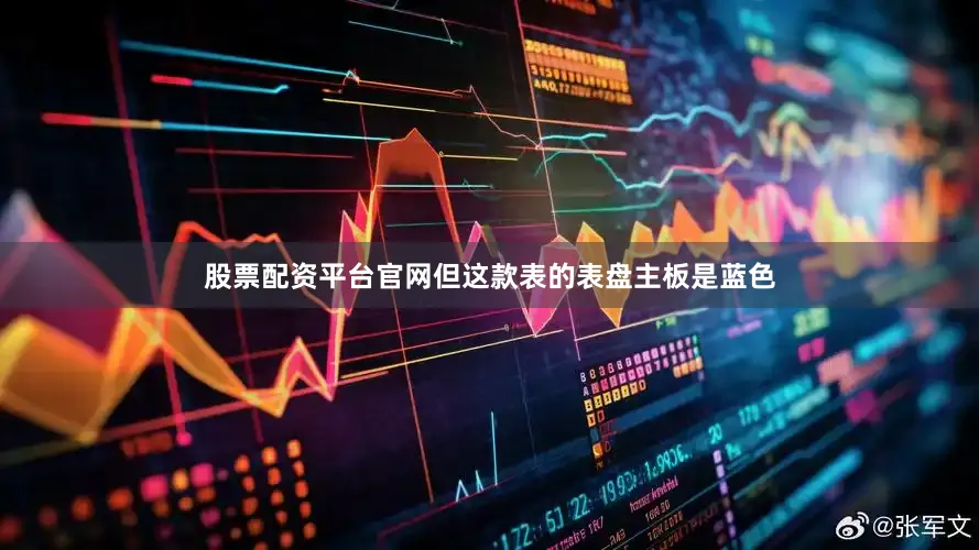 股票配资平台官网但这款表的表盘主板是蓝色
