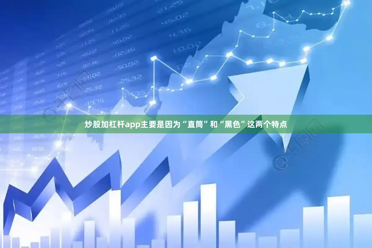 炒股加杠杆app主要是因为“直筒”和“黑色”这两个特点