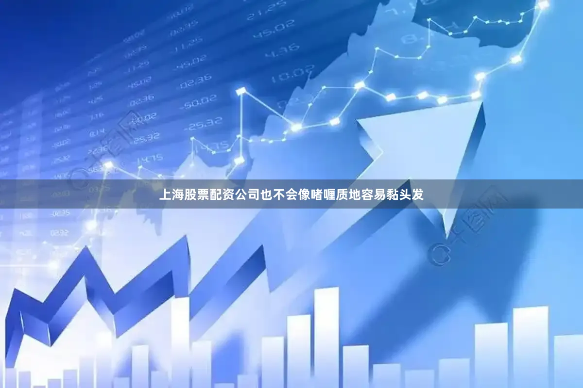 上海股票配资公司也不会像啫喱质地容易黏头发