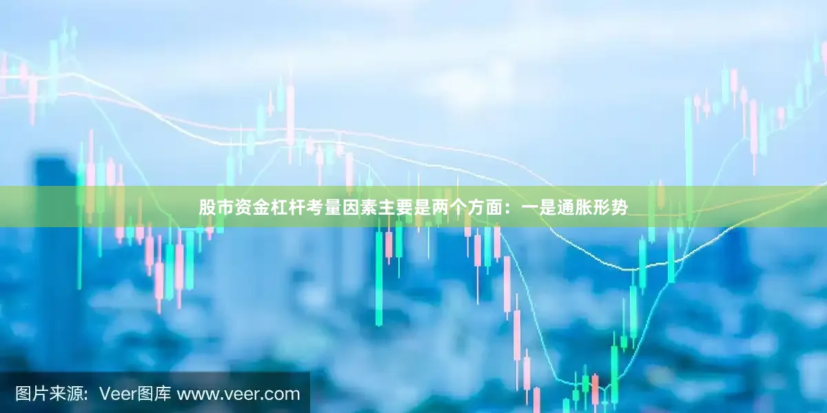 股市资金杠杆考量因素主要是两个方面：一是通胀形势