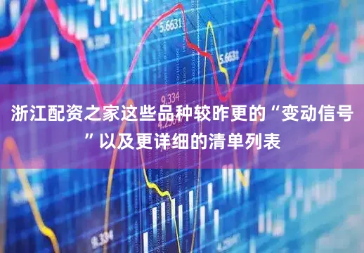 浙江配资之家这些品种较昨更的“变动信号”以及更详细的清单列表