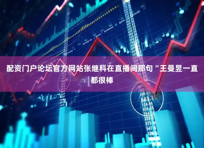 配资门户论坛官方网站张继科在直播间那句“王曼昱一直都很棒