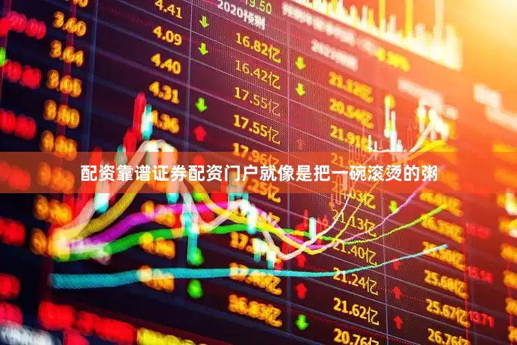 配资靠谱证券配资门户就像是把一碗滚烫的粥