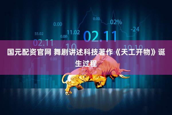 国元配资官网 舞剧讲述科技著作《天工开物》诞生过程
